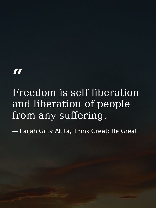 Freedom is self liberation and liberation of people from any suffering. — Lailah Gifty Akita, Think Great: Be Great!