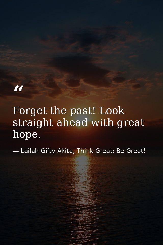 Forget the past! Look straight ahead with great hope. — Lailah Gifty Akita, Think Great: Be Great!