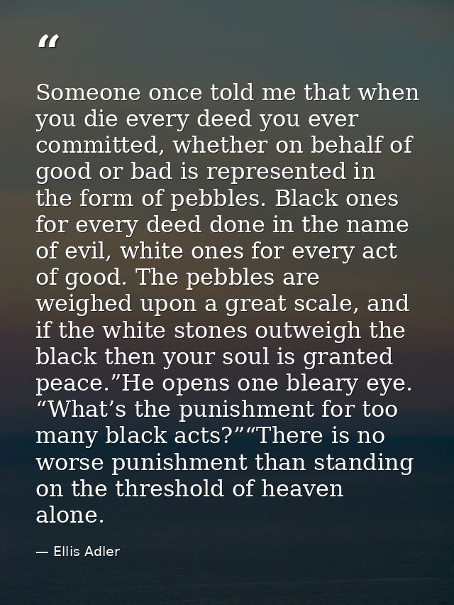 Someone once told me that when you die every deed you ever committed, whether on behalf of good or bad is represented in — Ellis Adler