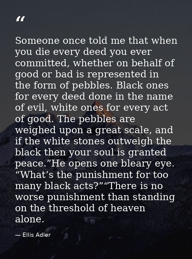 Someone once told me that when you die every deed you ever committed, whether on behalf of good or bad is represented in — Ellis Adler