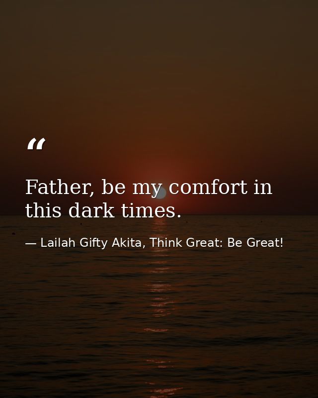 Father, be my comfort in this dark times. — Lailah Gifty Akita, Think Great: Be Great!