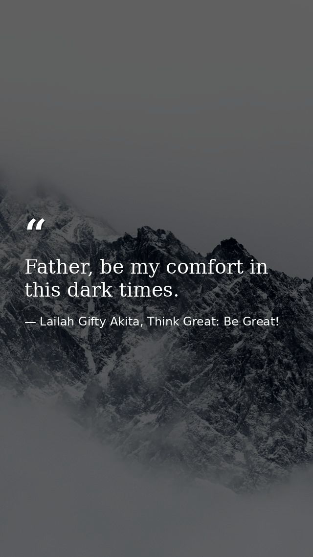 Father, be my comfort in this dark times. — Lailah Gifty Akita, Think Great: Be Great!