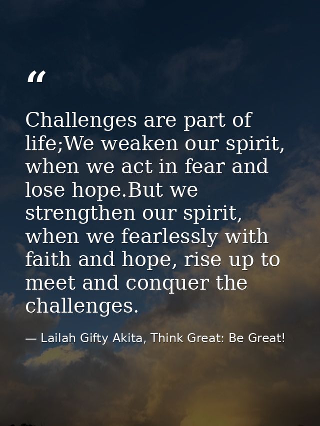 Challenges are part of life;We weaken our spirit, when we act in fear and lose hope.But we strengthen our spirit, when w — Lailah Gifty Akita, Think Great: Be Great!