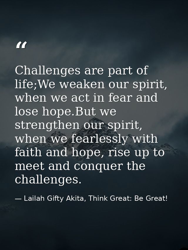 Challenges are part of life;We weaken our spirit, when we act in fear and lose hope.But we strengthen our spirit, when w — Lailah Gifty Akita, Think Great: Be Great!