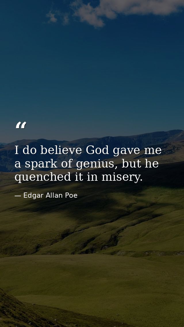 I do believe God gave me a spark of genius, but he quenched it in misery. — Edgar Allan Poe