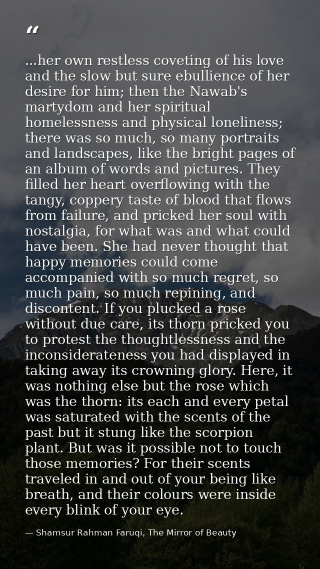 ...her own restless coveting of his love and the slow but sure ebullience of her desire for him; then the Nawab's martyd — Shamsur Rahman Faruqi, The Mirror of Beauty