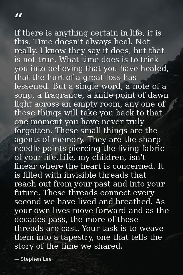 If there is anything certain in life, it is this. Time doesn't always heal. Not really. I know they say it does, but tha — Stephen Lee