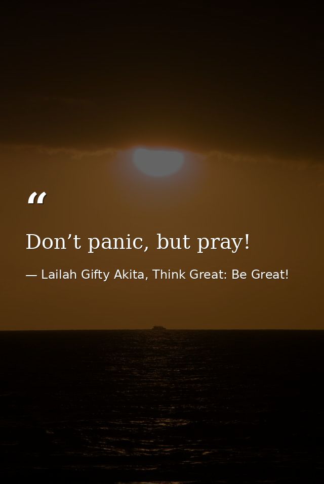 Don’t panic, but pray! — Lailah Gifty Akita, Think Great: Be Great!