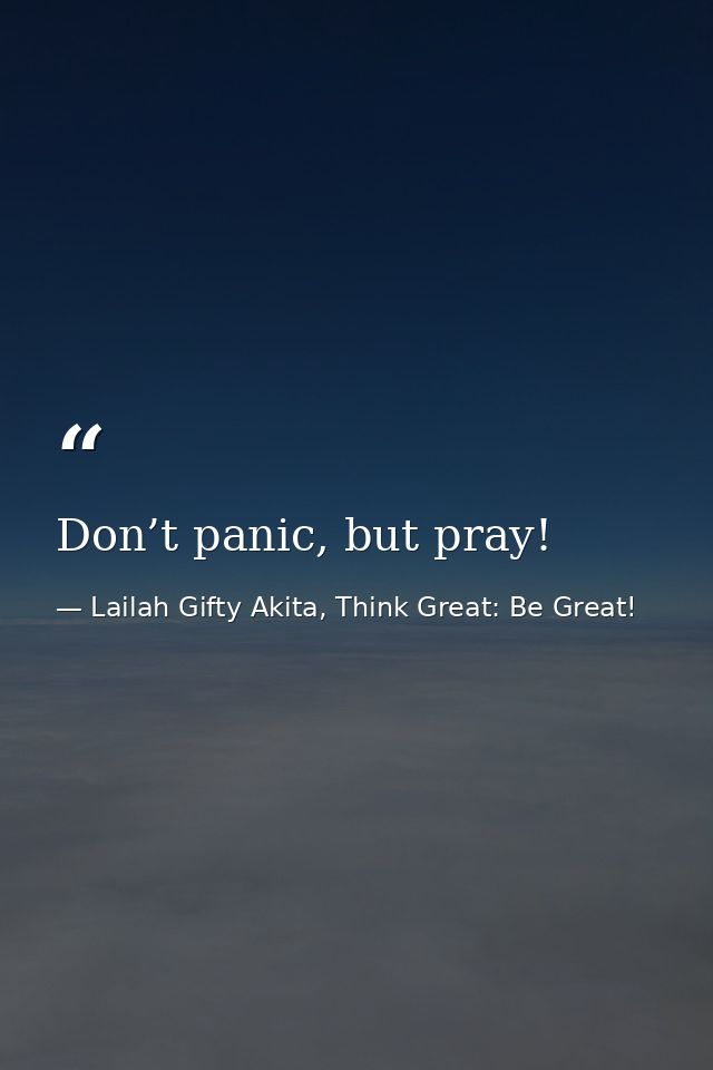 Don’t panic, but pray! — Lailah Gifty Akita, Think Great: Be Great!