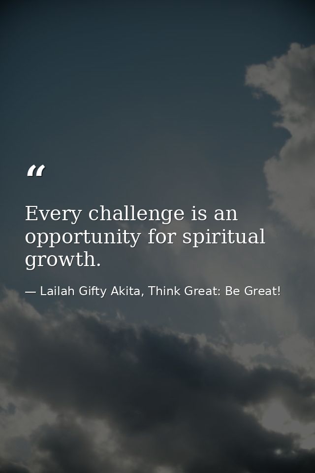 Every challenge is an opportunity for spiritual growth. — Lailah Gifty Akita, Think Great: Be Great!