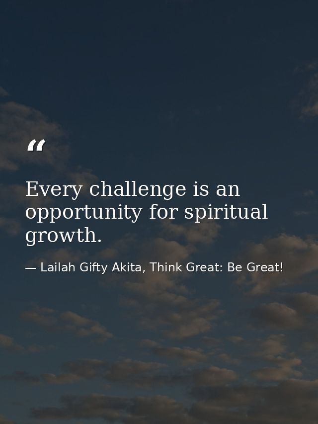 Every challenge is an opportunity for spiritual growth. — Lailah Gifty Akita, Think Great: Be Great!