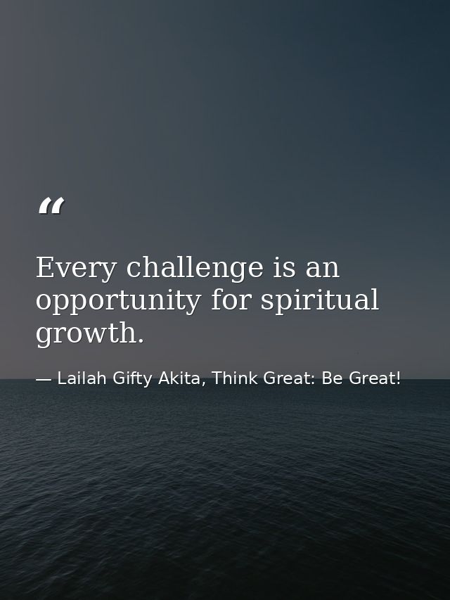 Every challenge is an opportunity for spiritual growth. — Lailah Gifty Akita, Think Great: Be Great!