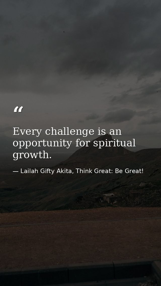 Every challenge is an opportunity for spiritual growth. — Lailah Gifty Akita, Think Great: Be Great!