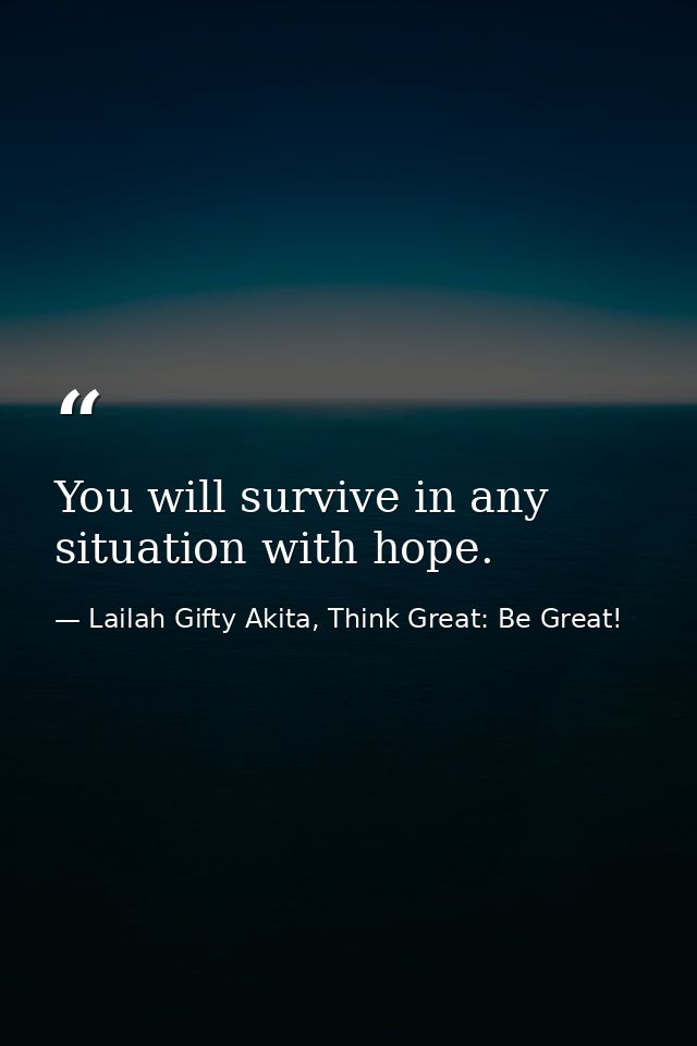 You will survive in any situation with hope. — Lailah Gifty Akita, Think Great: Be Great!