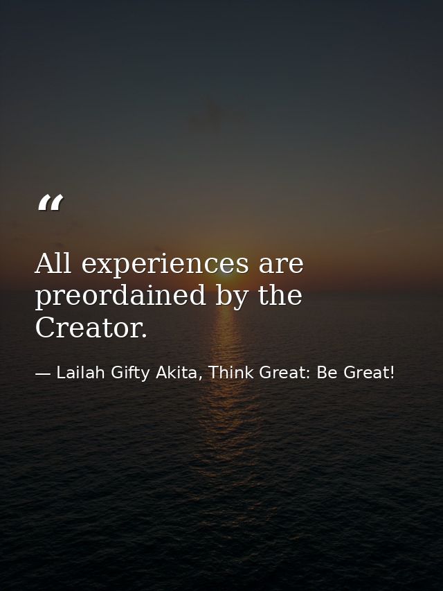 All experiences are preordained by the Creator. — Lailah Gifty Akita, Think Great: Be Great!