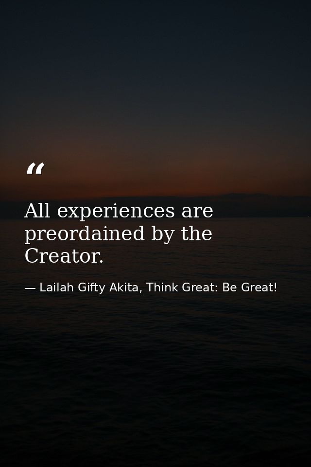 All experiences are preordained by the Creator. — Lailah Gifty Akita, Think Great: Be Great!