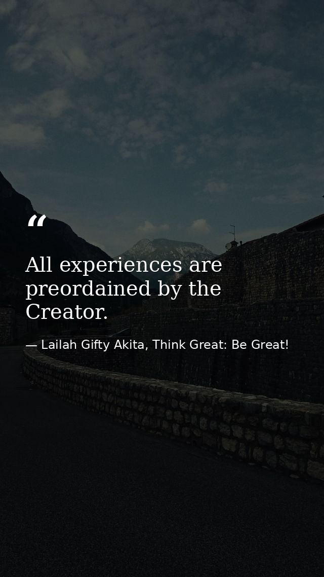 All experiences are preordained by the Creator. — Lailah Gifty Akita, Think Great: Be Great!