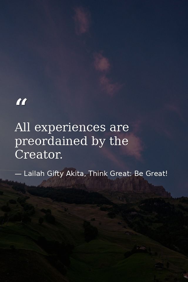 All experiences are preordained by the Creator. — Lailah Gifty Akita, Think Great: Be Great!