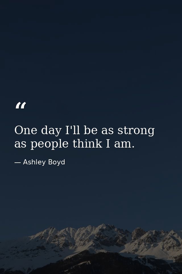 One day I'll be as strong as people think I am. — Ashley Boyd