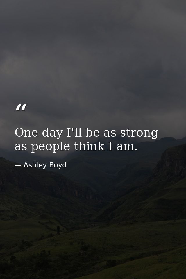 One day I'll be as strong as people think I am. — Ashley Boyd