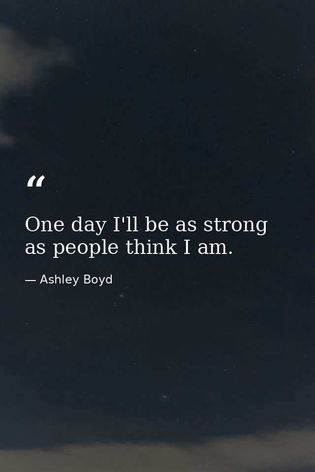 One day I'll be as strong as people think I am. — Ashley Boyd