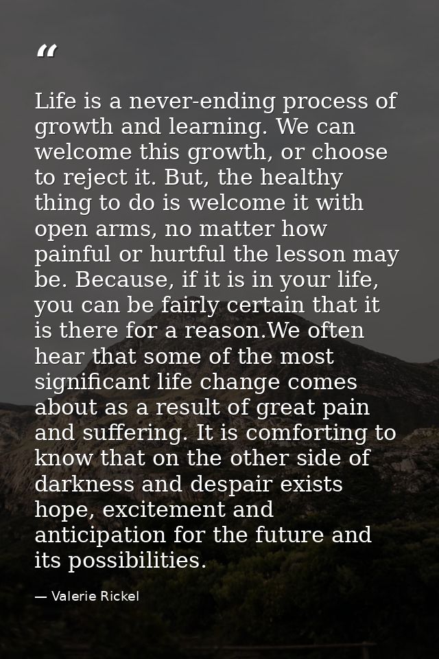 Life is a never-ending process of growth and learning. We can welcome this growth, or choose to reject it. But, the heal — Valerie Rickel
