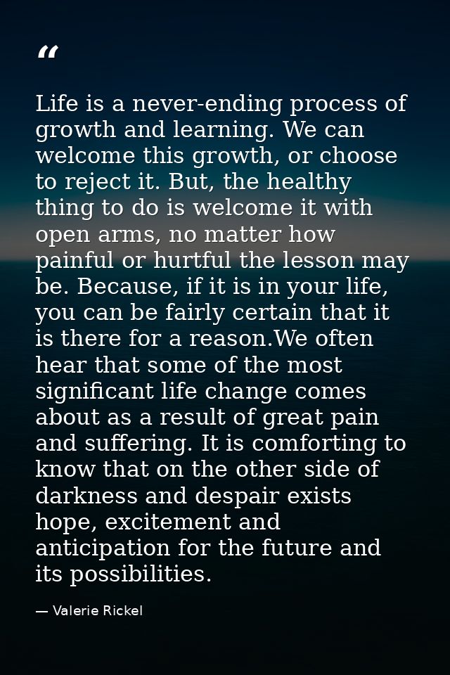 Life is a never-ending process of growth and learning. We can welcome this growth, or choose to reject it. But, the heal — Valerie Rickel