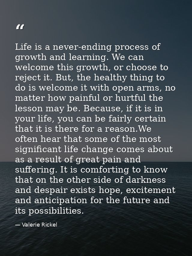 Life is a never-ending process of growth and learning. We can welcome this growth, or choose to reject it. But, the heal — Valerie Rickel