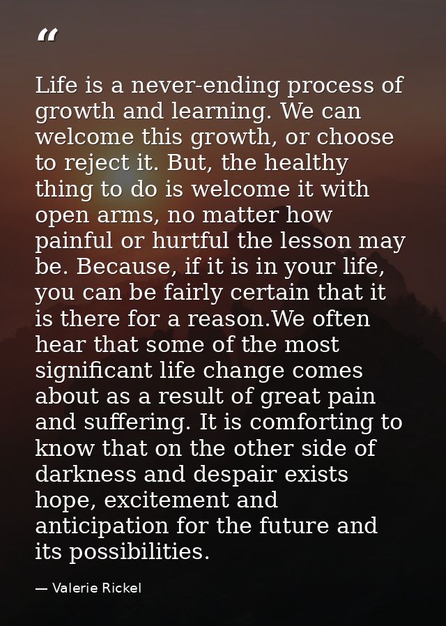 Life is a never-ending process of growth and learning. We can welcome this growth, or choose to reject it. But, the heal — Valerie Rickel