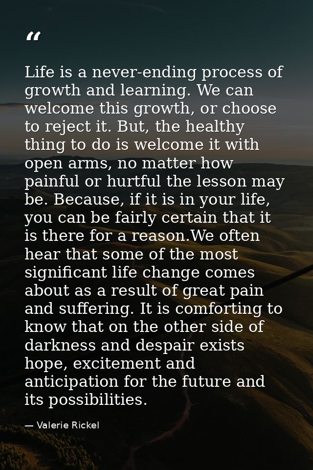 Life is a never-ending process of growth and learning. We can welcome this growth, or choose to reject it. But, the heal — Valerie Rickel