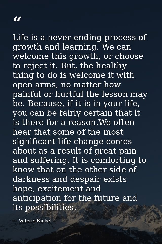 Life is a never-ending process of growth and learning. We can welcome this growth, or choose to reject it. But, the heal — Valerie Rickel