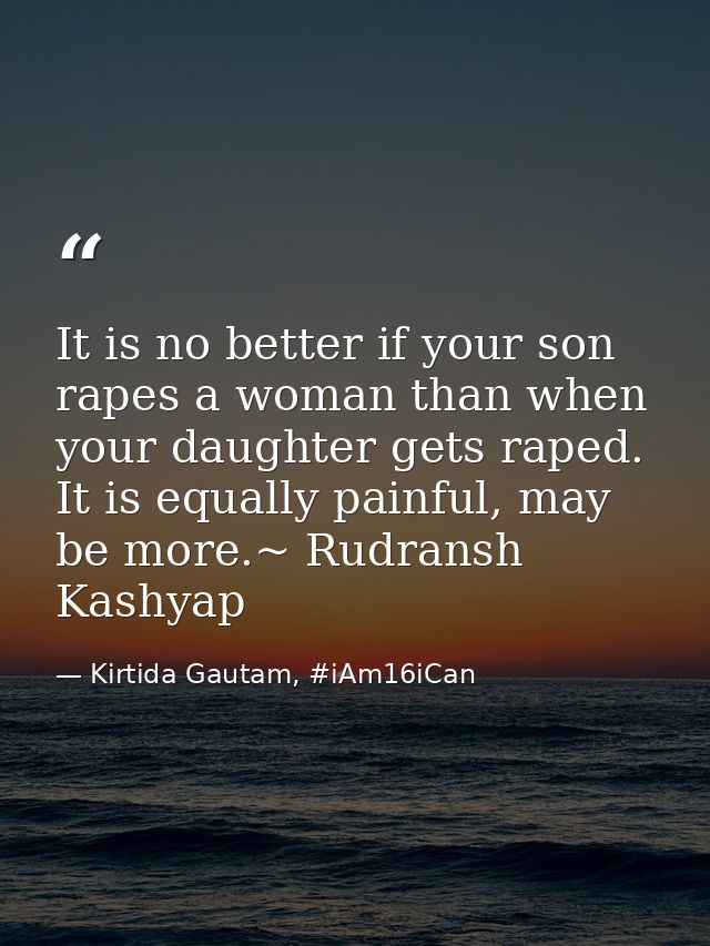 It is no better if your son rapes a woman than when your daughter gets raped. It is equally painful, may be more.~ Rudra — Kirtida Gautam, #iAm16iCan