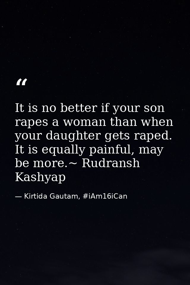 It is no better if your son rapes a woman than when your daughter gets raped. It is equally painful, may be more.~ Rudra — Kirtida Gautam, #iAm16iCan