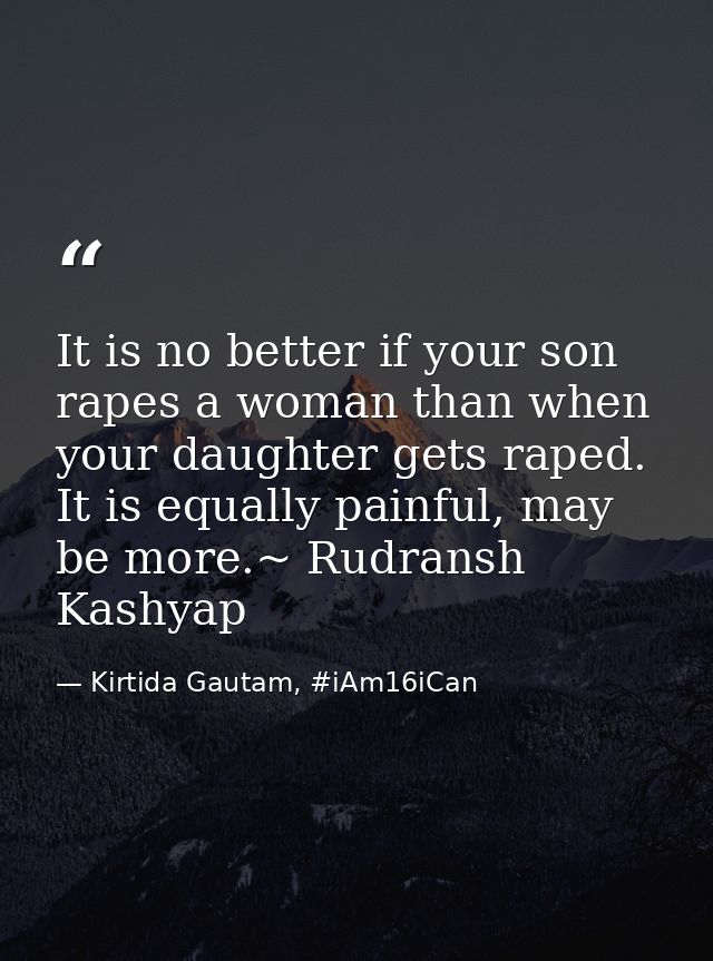 It is no better if your son rapes a woman than when your daughter gets raped. It is equally painful, may be more.~ Rudra — Kirtida Gautam, #iAm16iCan
