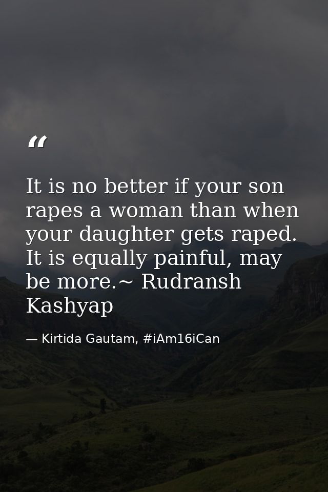 It is no better if your son rapes a woman than when your daughter gets raped. It is equally painful, may be more.~ Rudra — Kirtida Gautam, #iAm16iCan