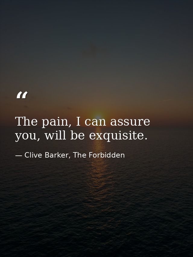The pain, I can assure you, will be exquisite. — Clive Barker, The Forbidden