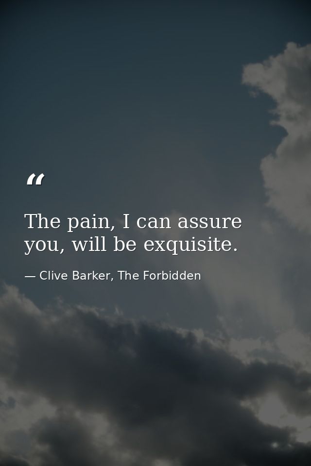 The pain, I can assure you, will be exquisite. — Clive Barker, The Forbidden
