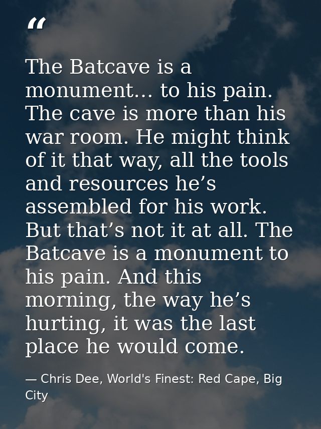The Batcave is a monument… to his pain. The cave is more than his war room. He might think of it that way, all the tools — Chris Dee, World's Finest: Red Cape, Big City