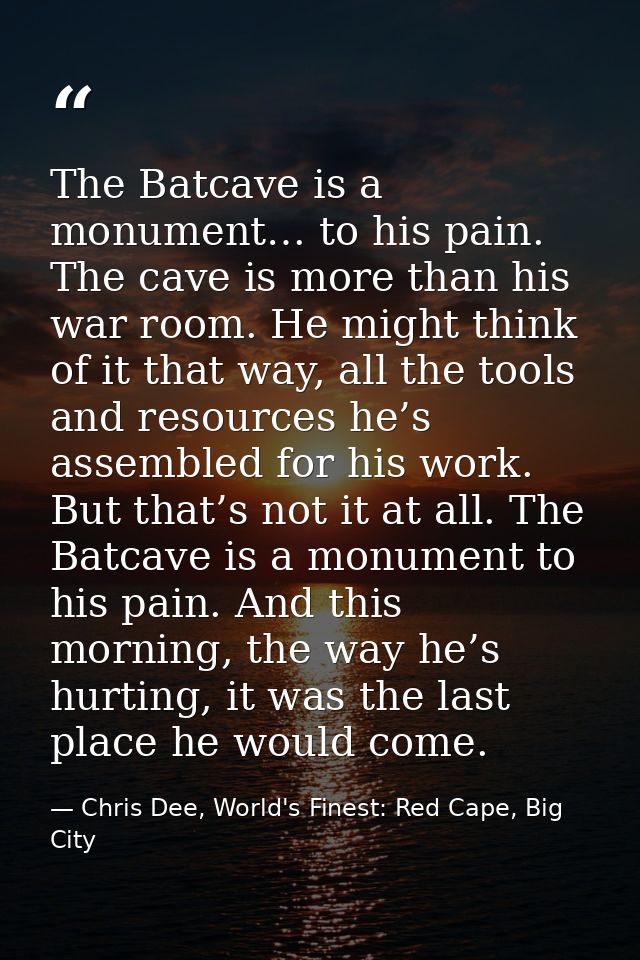 The Batcave is a monument… to his pain. The cave is more than his war room. He might think of it that way, all the tools — Chris Dee, World's Finest: Red Cape, Big City