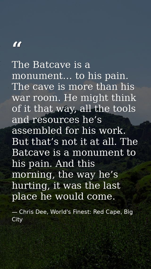 The Batcave is a monument… to his pain. The cave is more than his war room. He might think of it that way, all the tools — Chris Dee, World's Finest: Red Cape, Big City