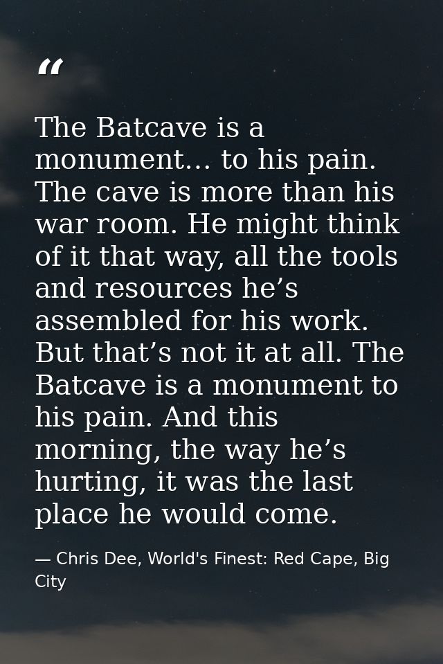The Batcave is a monument… to his pain. The cave is more than his war room. He might think of it that way, all the tools — Chris Dee, World's Finest: Red Cape, Big City