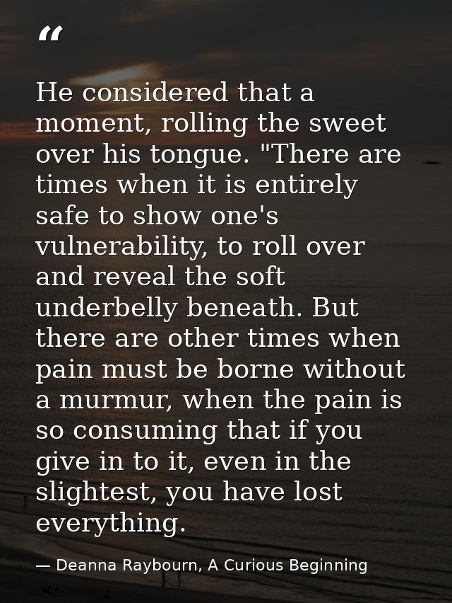 He considered that a moment, rolling the sweet over his tongue. "There are times when it is entirely safe to show one's  — Deanna Raybourn, A Curious Beginning