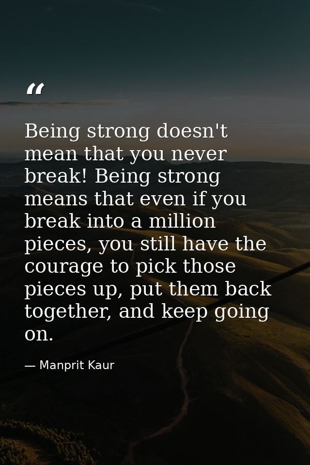 Being strong doesn't mean that you never break! Being strong means that even if you break into a million pieces, you sti — Manprit Kaur