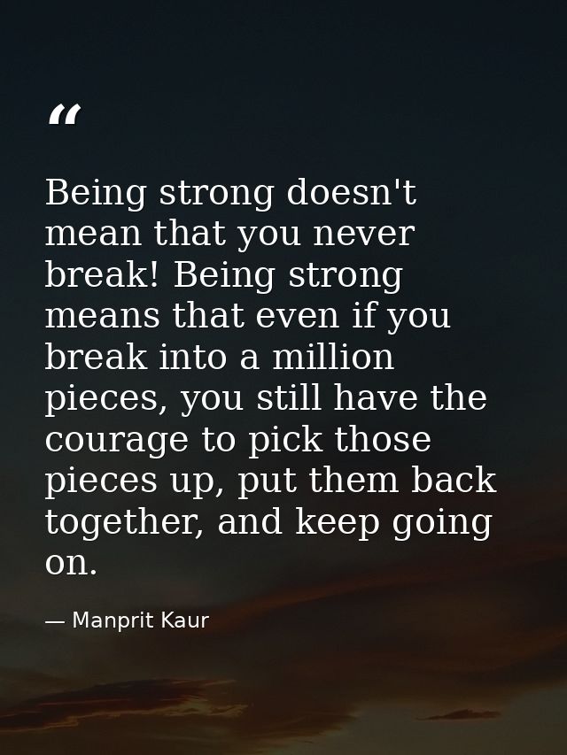 Being strong doesn't mean that you never break! Being strong means that even if you break into a million pieces, you sti — Manprit Kaur