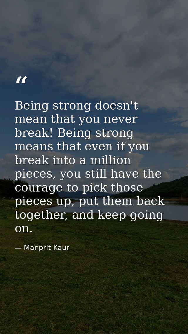 Being strong doesn't mean that you never break! Being strong means that even if you break into a million pieces, you sti — Manprit Kaur