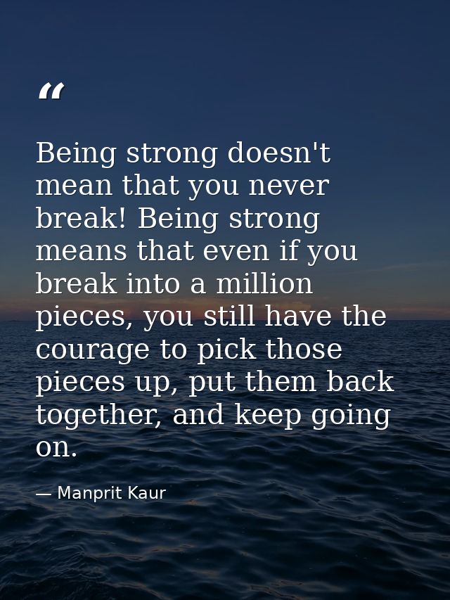 Being strong doesn't mean that you never break! Being strong means that even if you break into a million pieces, you sti — Manprit Kaur