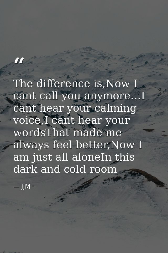 The difference is,Now I cant call you anymore…I cant hear your calming voice,I cant hear your wordsThat made me always f — JJM