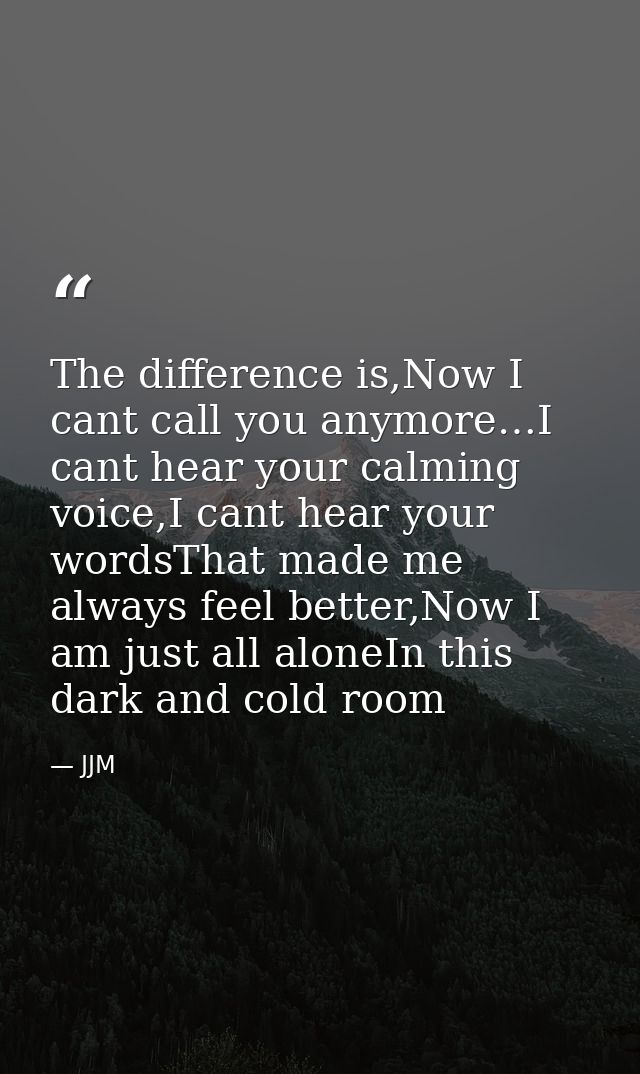 The difference is,Now I cant call you anymore…I cant hear your calming voice,I cant hear your wordsThat made me always f — JJM