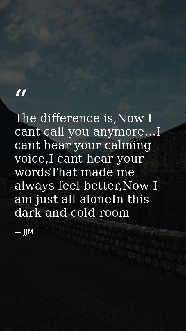 The difference is,Now I cant call you anymore…I cant hear your calming voice,I cant hear your wordsThat made me always f — JJM