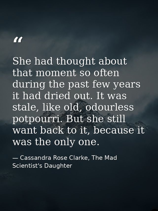 She had thought about that moment so often during the past few years it had dried out. It was stale, like old, odourless — Cassandra Rose Clarke, The Mad Scientist's Daughter
